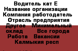 Водитель-кат.Е › Название организации ­ Компания-работодатель › Отрасль предприятия ­ Другое › Минимальный оклад ­ 1 - Все города Работа » Вакансии   . Калмыкия респ.